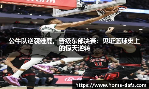 公牛队逆袭雄鹿，晋级东部决赛：见证篮球史上的惊天逆转