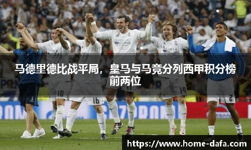 马德里德比战平局，皇马与马竞分列西甲积分榜前两位