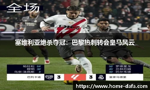 塞维利亚绝杀夺冠：巴黎热刺转会皇马风云